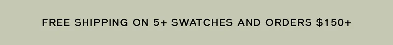 FREE SHIPPING ON 5+ SWATCHES AND ORDERS $150+