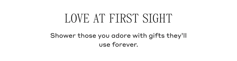 LOVE AT FIRST SIGHT Shower those you adore with gifts they'll use forever.