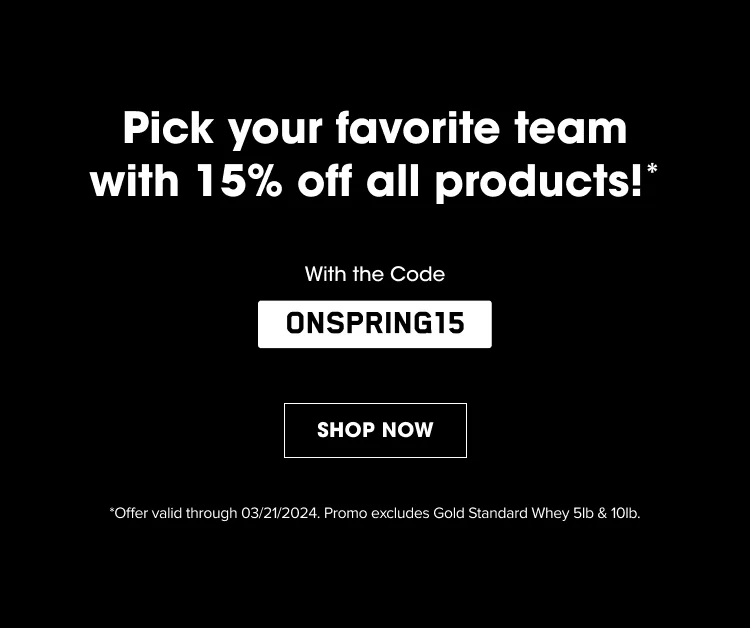 Pick your favorite team with 15% off all products!* With the Code ONSPRING15. SHOP NOW *Offer valid through 03/21/2024. Promo excludes Gold Standard Whey 5lb & 10lb.