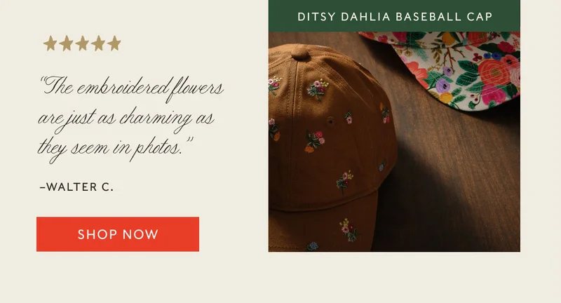 Ditsy Dahlia Baseball Cap “The embroidered flowers are just as charming as they seem in photos.”  –Walter C. Shop now