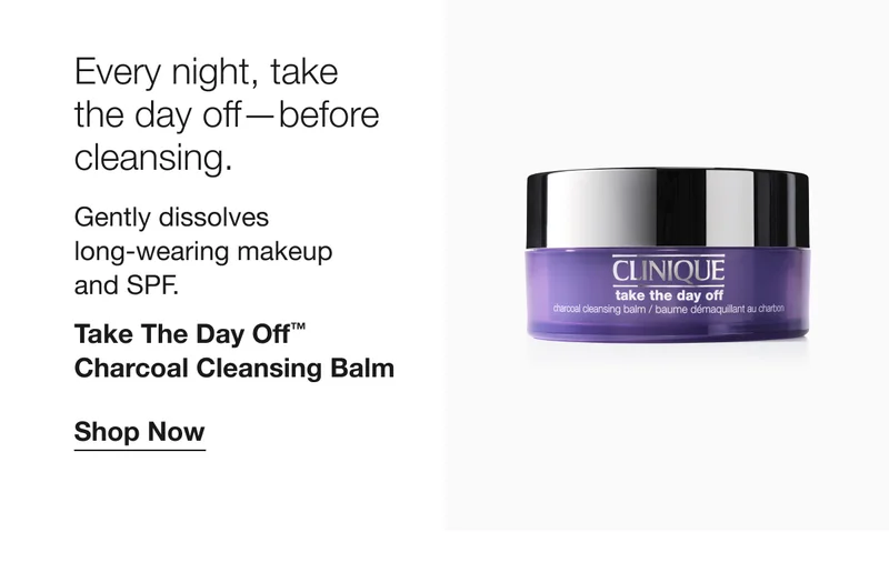 Every night, take the day off-before cleansing. Gently dissolves long-wearing makeup and SPF. Take The Day Off™ Charcoal Cleansing Balm Shop Now