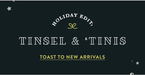 holiday edit: tinsel and tinis, toast to new arrivals