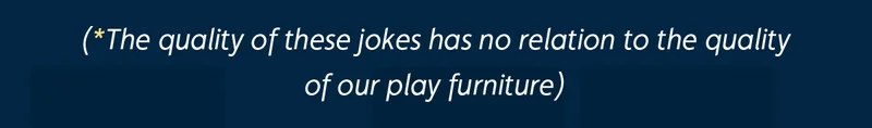 (*The quality of these jokes has no relation to the quality of our play furniture)