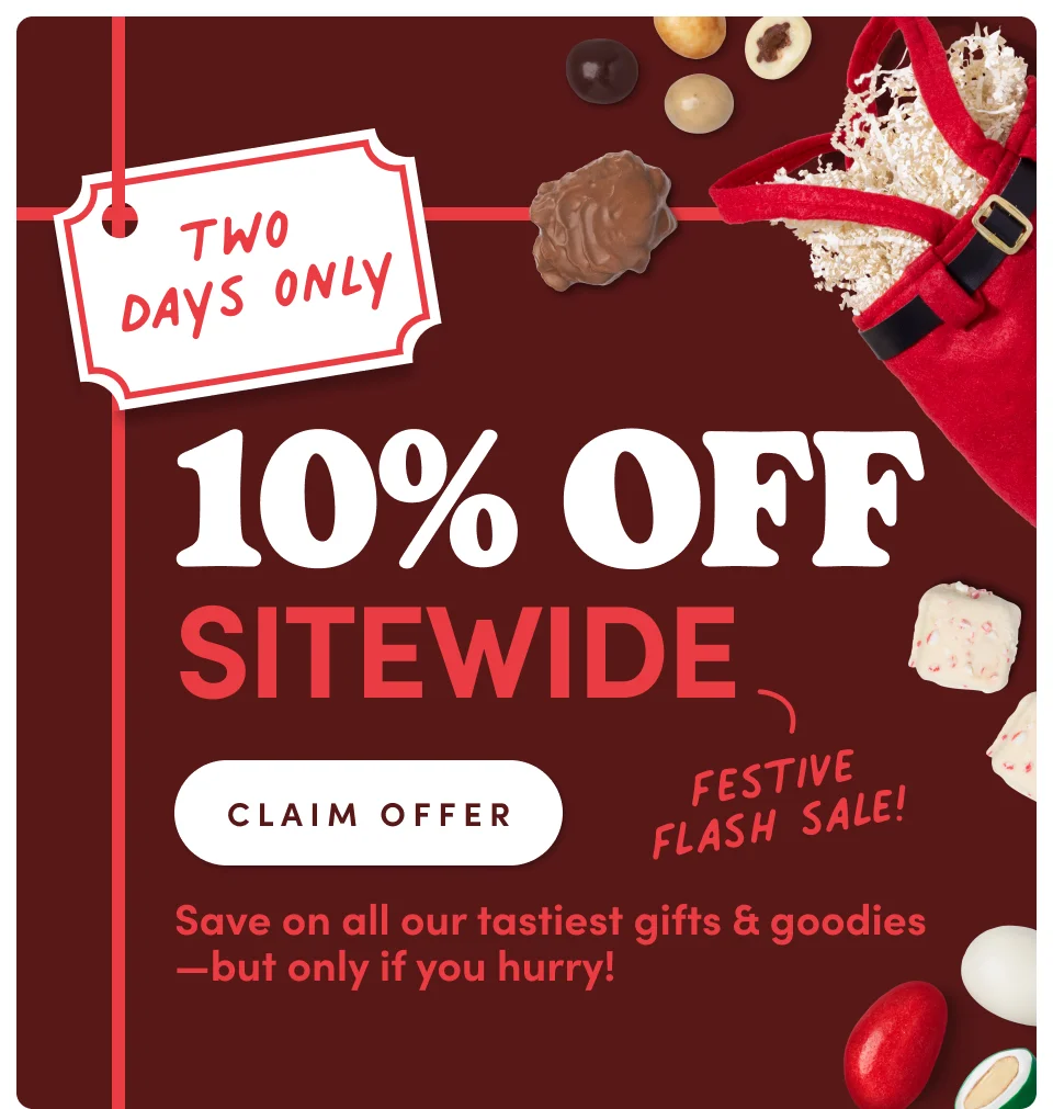 FESTIVE FLASH SALE 10% OFF SITEWIDE - TWO DAYS ONLY! Save on all our tastiest gifts & goodies —but only if you hurry! CLAIM OFFER