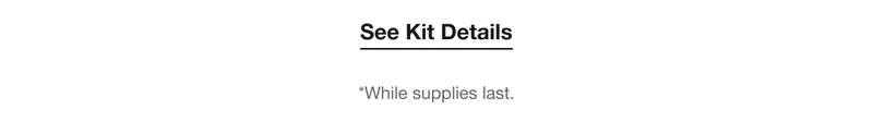 See Kit Details *While supplies last.