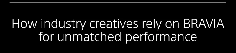 How industry creatives rely on BRAVIA for unmatched performance