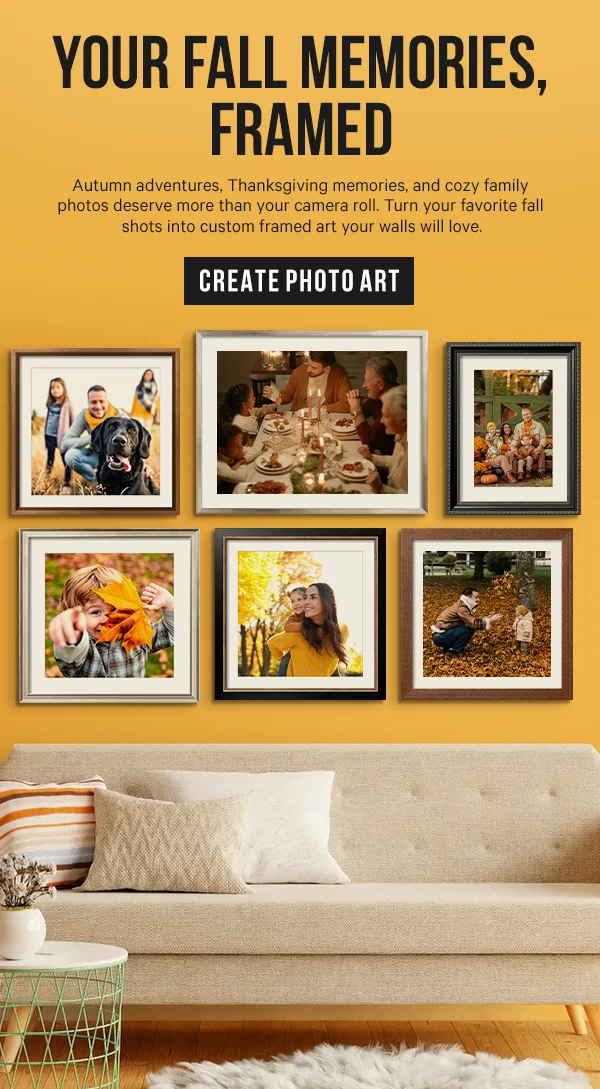 Your Fall Memories, Framed: Autumn adventures, Thanksgiving memories, and cozy family photos deserve more than your camera roll. Turn your favorite fall shots into custom framed art your walls will love.