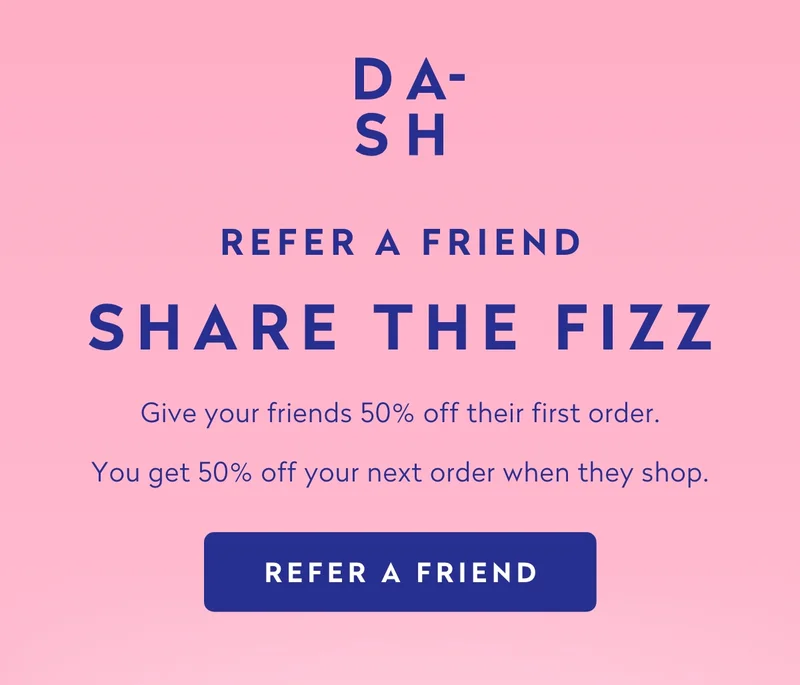 Refer a friend share the fizz. Give your friends 50% off their first order. You get 50% off your next order when they shop.