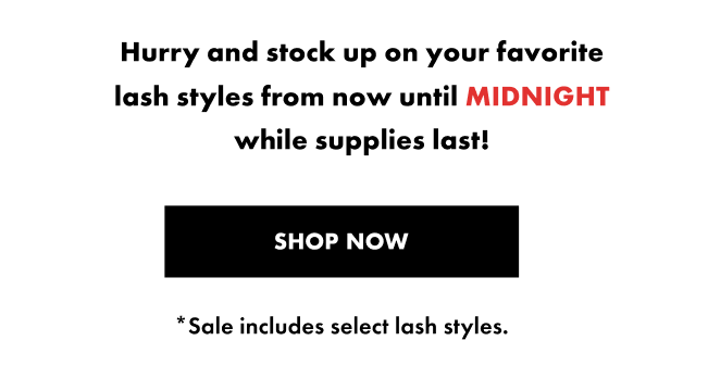 Hurry and stock up on your favorite lash styles from now until midnight. While supplies last