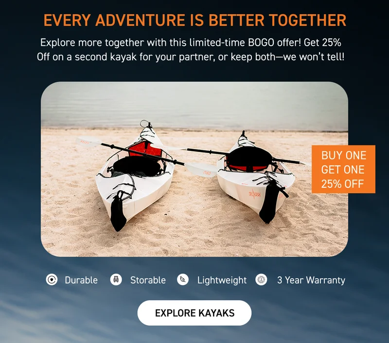 Double The Adventure: Buy a Kayak, Get One 25% Off. Use Code discount code Double The Adventure: Buy a Kayak, Get One 25% Off. Use Code discount code