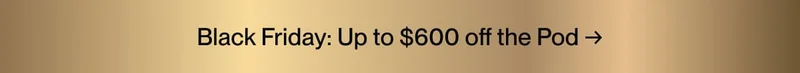 Black Friday: Up to $600 off the Pod →