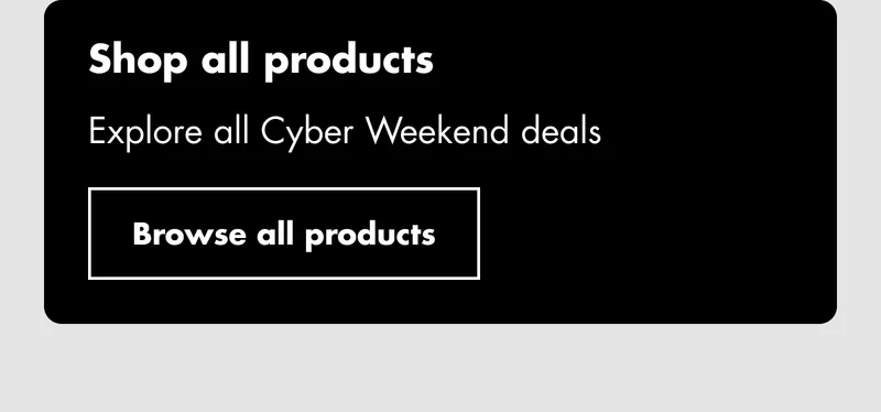 Shop all products. Explore all Cyber Weekend deals. Browse all products