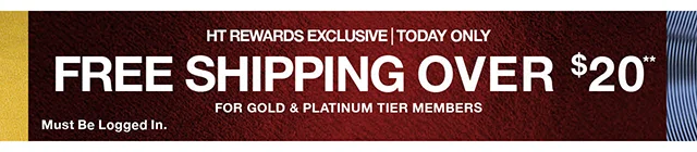 HT Rewards Exclusive Today Only. Free Shipping Over $20 For Gold and Platinum Tier Members. Must Be Logged in