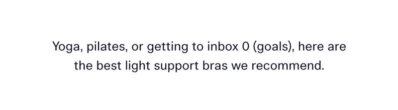 Yoga, pilates, or getting to inbox 0 (goals), here are the best light support bras we recommend.