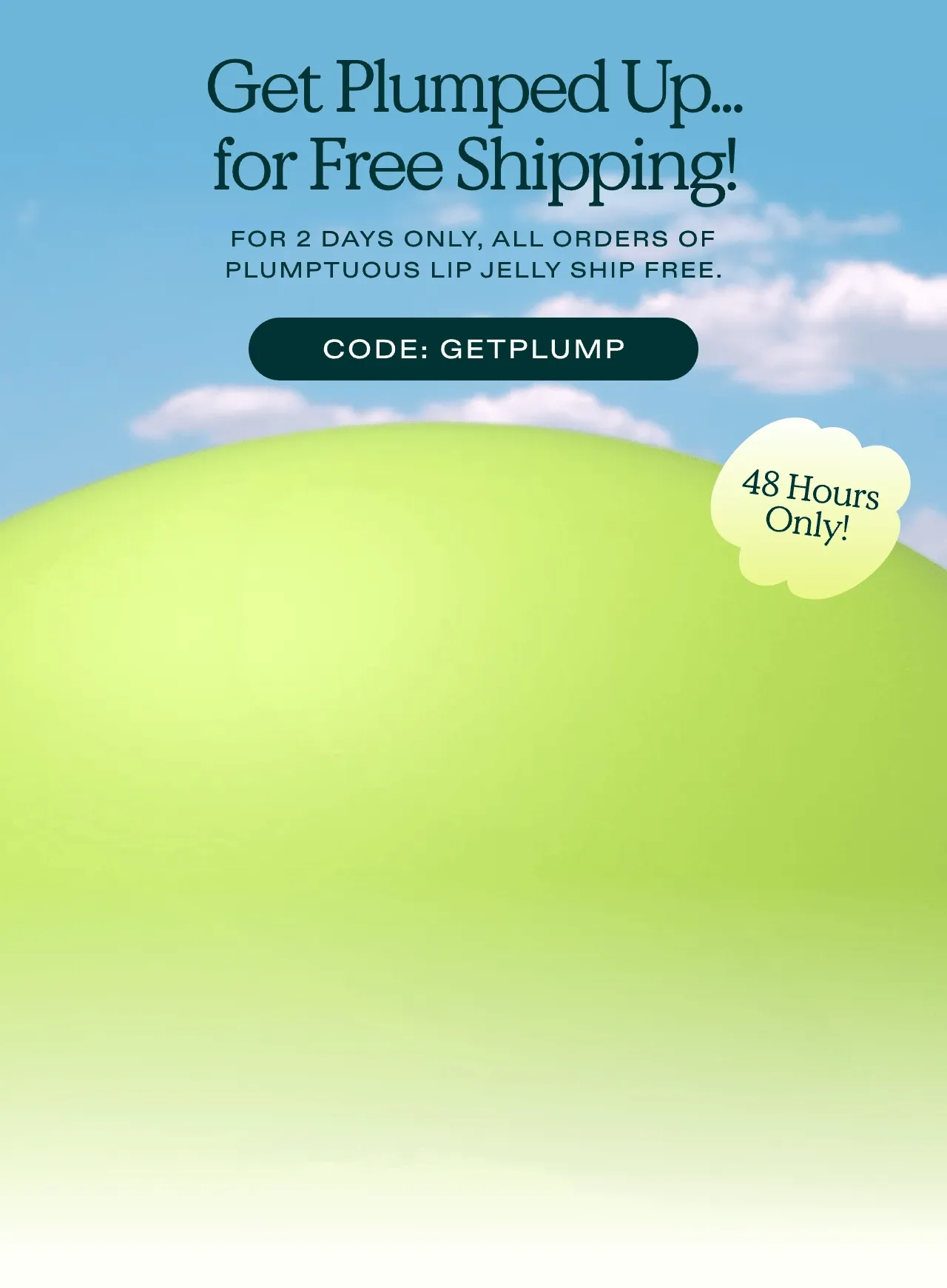 Get Plumped Up...for Free Shipping! For 2 days only, all orders of Plumptuous Lip Jelly ship free.  |  CODE: GETPLUMP