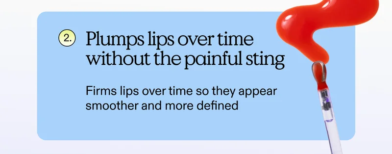 2. Plumps lips over time without the painful sting. Firms lips over time so they appear smoother and more defined