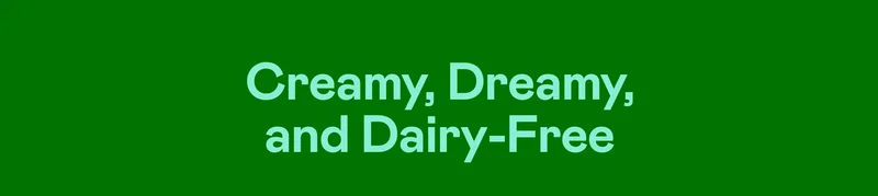 Creamy, Dreamy, and Dairy-Free