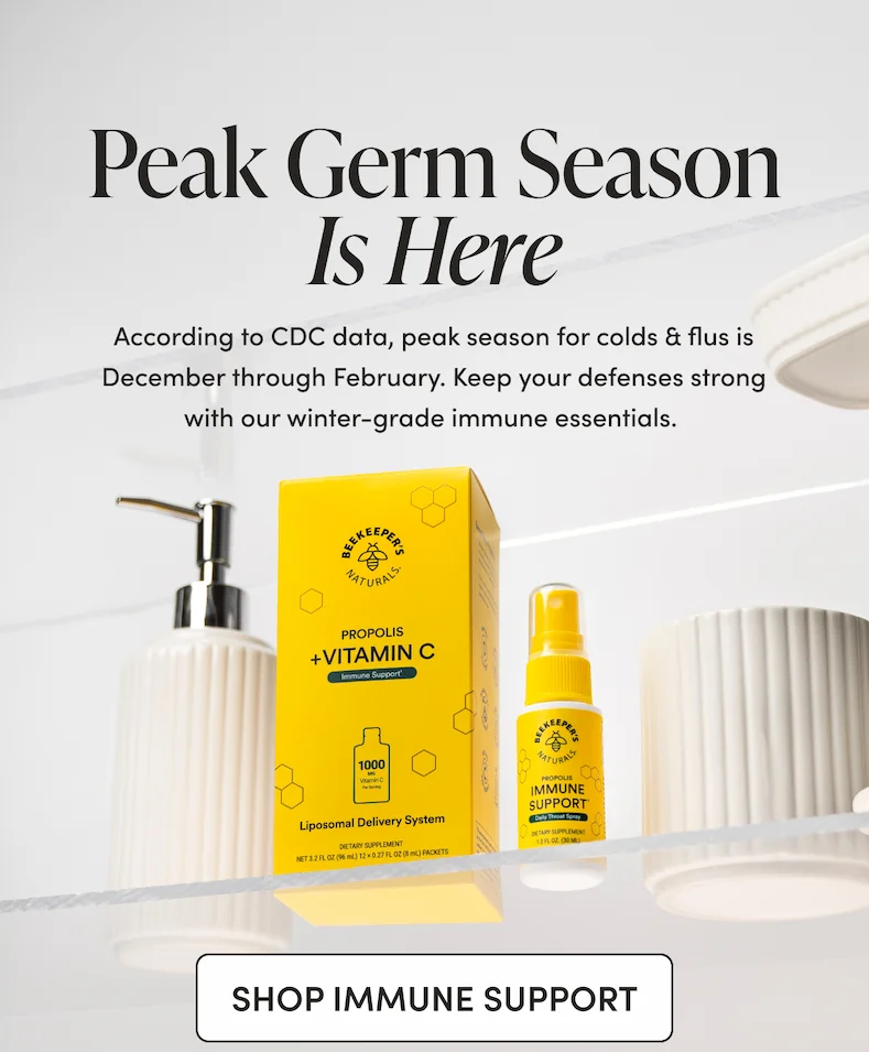 Peak Germ Season Is Here According to CDC data, peak season for colds & flus is December through February. Keep your defenses strong with our winter-grade immune essentials.
