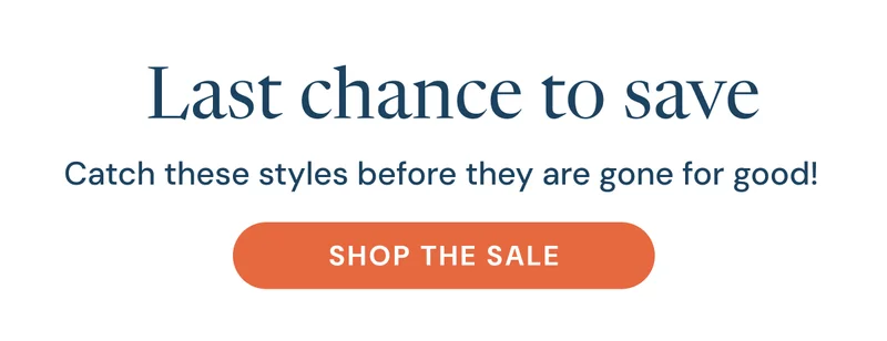 Last chance to save. Catch these styles before they are gone for good!