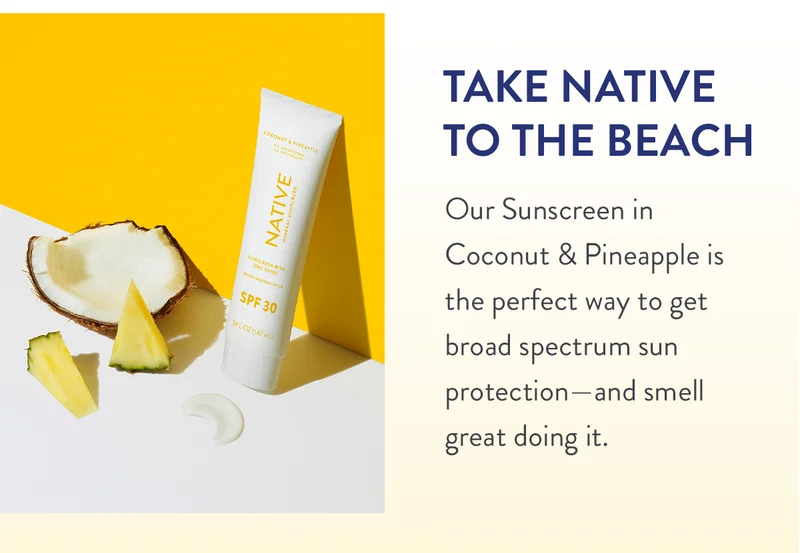 Take Native To the Beach | Our Sunscreen in Coconut & Pineapple is the perfect way to get broad spectrum sun protection—and smell great doing it.