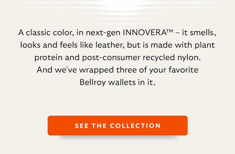 A classic color, in next-gen INNOVERA™ – it smells, looks and feels like leather, but is made with plant protein and post-consumer recycled nylon. And we’ve wrapped three of your favorite Bellroy wallets in it.