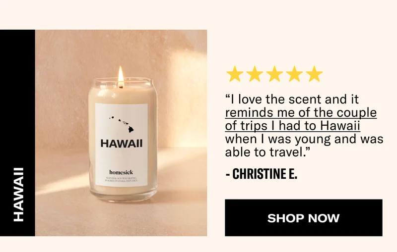 Hawaii | “I love the scent and it reminds me of the couple of trips I had to Hawaii when I was young and was able to travel.” - Christine E. | Shop Now