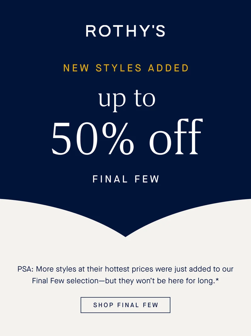 NEW STYLES ADDED Up to 50% off Final Few PSA: More styles at their hottest prices were just added to our Final Few selection—but they won’t be here for long.* SHOP FINAL FEW