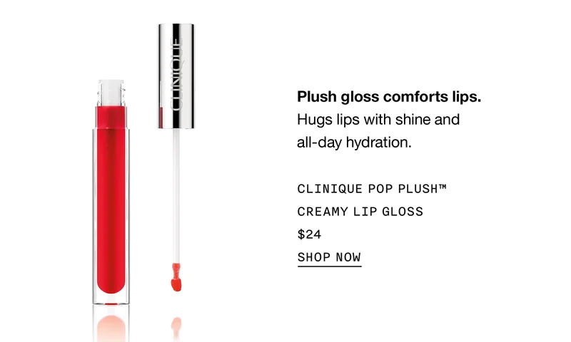 Plush gloss comforts lips. Hugs lips with shine and all-day hydration. CLINIQUE POP PLUSH™ CREAMY LIP GLOSS $24 | SHOP NOW
