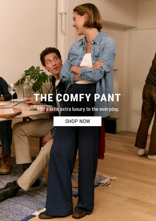 The Comfy Pant. Add a little extra luxury to the everyday. Shop Now