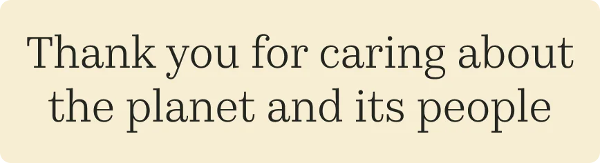 Thank you for caring about the planet and its people