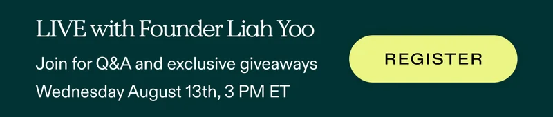 LIVE with Founder Liah Yoo.  Join for Q&A and exclusive giveaways Wednesday, August 13th, 3 PM ET  |  REGISTER