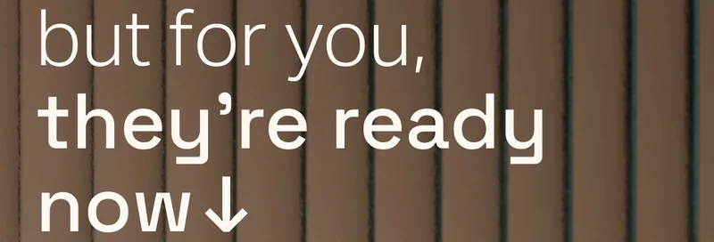 but for you, they're ready now