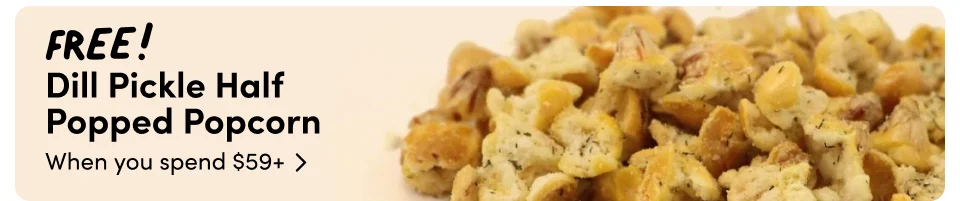 FREE! Dill Pickle Half  Popped Popcorn When you spend $59+