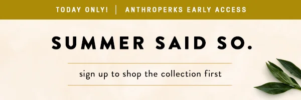Today Only! Anthroperks Early Access Summer Said So. sign up to shop the collection first