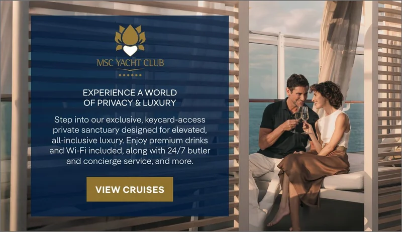 MSC&nbsp;Yacht Club – Experience a World of Privacy & Luxury – Step into our exclusive, keycard-access private sanctuary designed for elevated, all-inclusive luxury. Enjoy premium drinks and Wi‑Fi included, along 
with 24/7 butler and concierge service, and&nbsp;more. – Click to View Cruises & Book Now