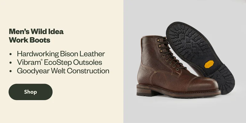 Men’s Wild Idea Work Boots. Details: Hardworking Bison Leather and Vibram EcoStep Outsoles with Goodyear Welt Construction. Shop.