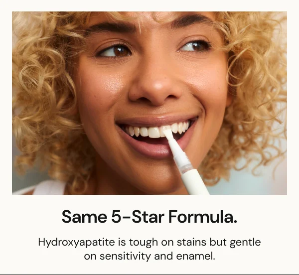 Same 5-Star Formula. | Hydroxypatite is tough on stains but gentle on sensitivity and enamel.