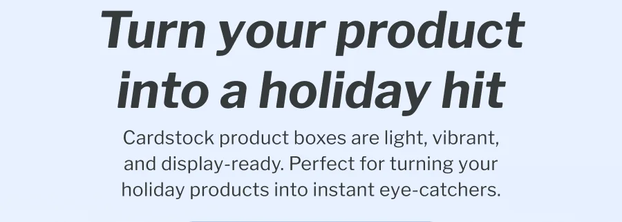 Turn your product into a holiday hit | Cardstock product boxes are light, vibrant, and display-ready. Perfect for turning your holiday products into instant eye-catchers.