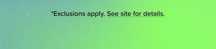 *Exclusions apply. See site for details.