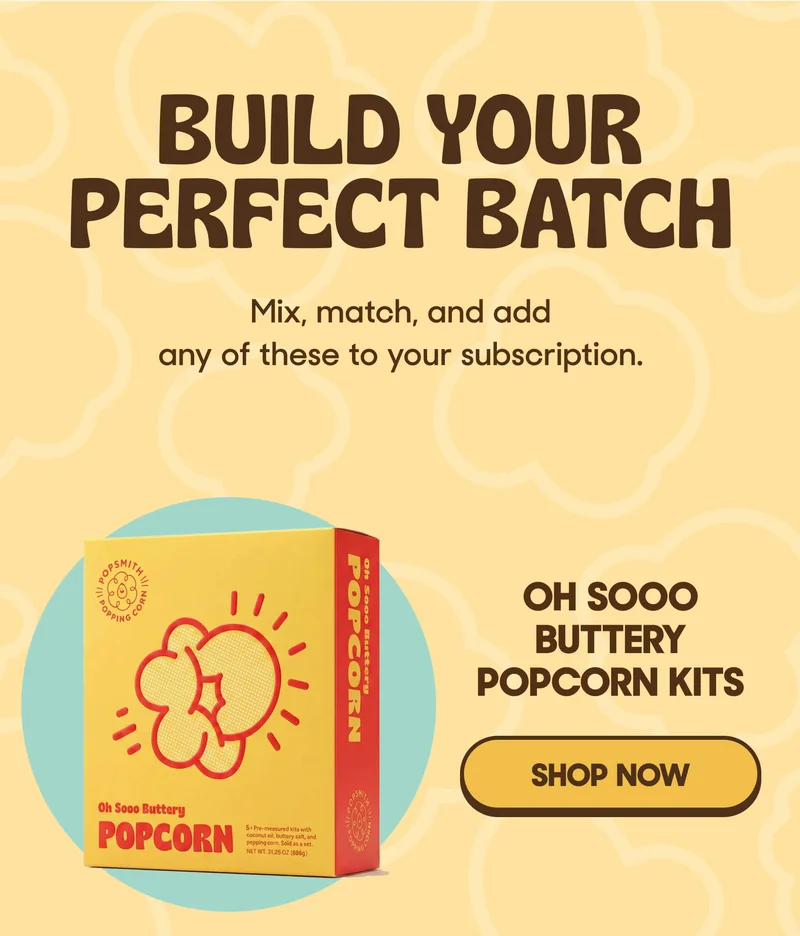 Build Your Perfect Batch Mix, match, and add any of these to your subscription.   Oh Sooo Buttery Popcorn Kits SHOP NOW