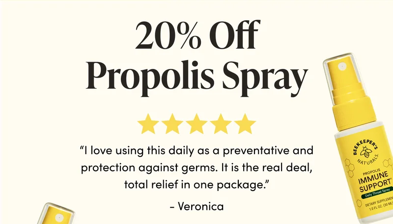 20% Off Propolis Spray  “I love using this daily as a preventative and protection against germs. It is the real deal, total relief in one package.” Veronica