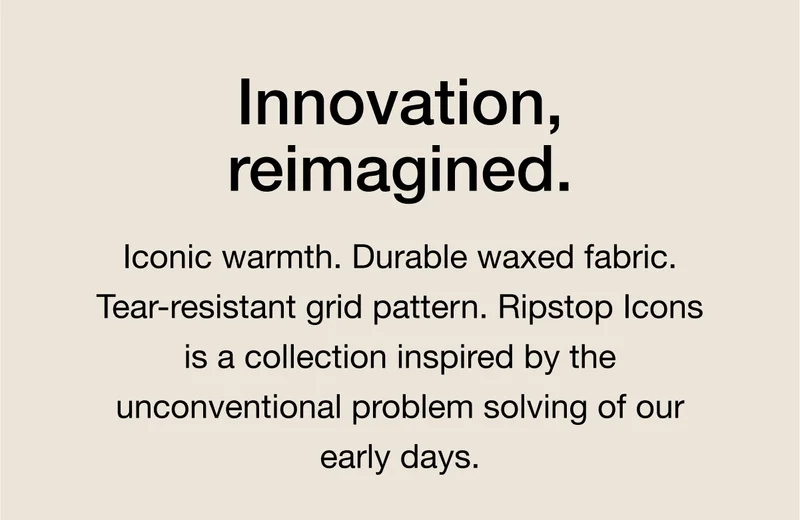 Innovation, reimagined. Iconic warmth pairs with durable waxed fabric in a collection inspired by the unconventional problem solving of our early days. This is Ripstop Icons.
