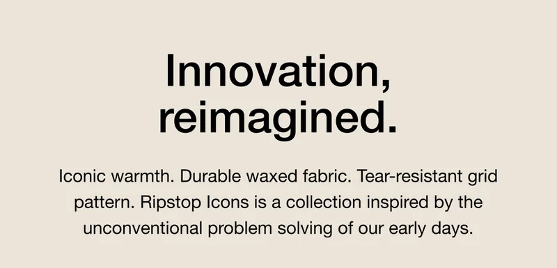 Innovation, reimagined. Iconic warmth pairs with durable waxed fabric in a collection inspired by the unconventional problem solving of our early days. This is Ripstop Icons.