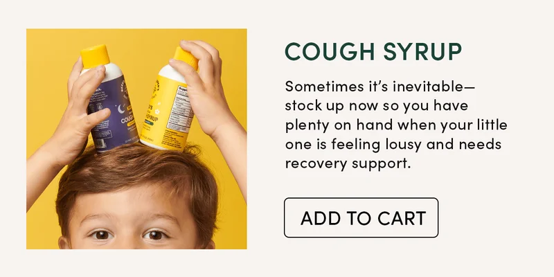 Cough Syrup    Sometimes it’s inevitable—stock up now so you have plenty on hand when your little one is feeling lousy and needs recovery support.
