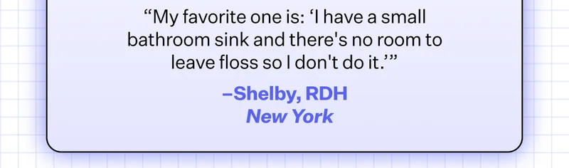 “My favorite one is: ‘I have a small bathroom sink and there's no room to leave floss so I don't do it.’”