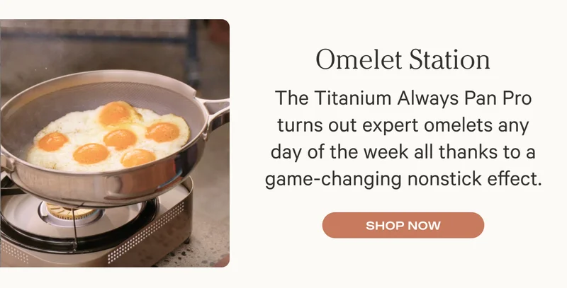 Omelet Station - The Titanium Always Pan Pro turns out expert omelets any day of the week all thanks to a game-changing nonstick effect.