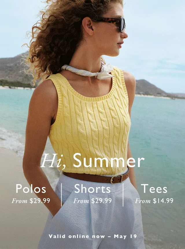 Hi, Summer Polos From $29.99 Shorts From $29.99 Tees From $14.99                                            Valid online now - May 19