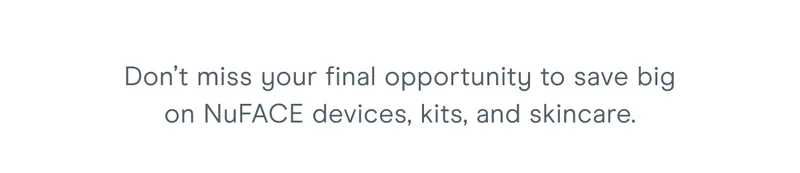Don’t miss your final opportunity to save big on NuFACE devices, kits, and skincare.