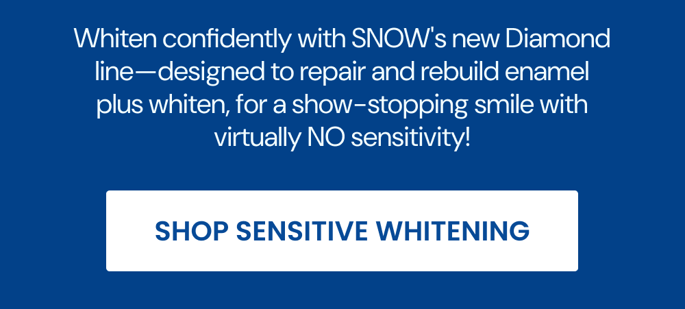 Whiten confidently with SNOW's new Diamond line—designed to repair and rebuild enamel plus whiten, for a show-stopping smile with virtually NO sensitivity! [SHOP SENSITIVE WHITENING]