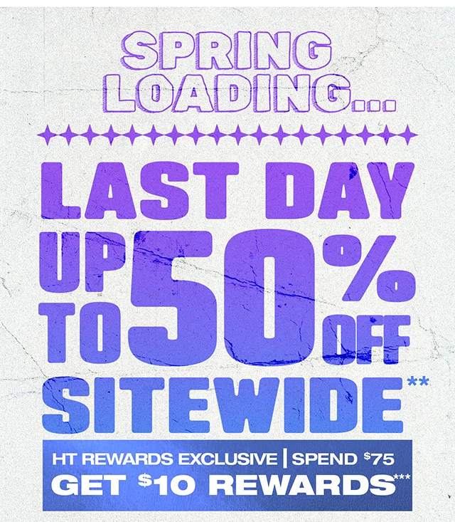 Spring Loading...Last Day! Up To 50% Off Sitewide. HT Rewards Exclusive - Spend 75 Dollars And Get 10 Dollar Rewards. Exclusions Apply. Must Be Logged In